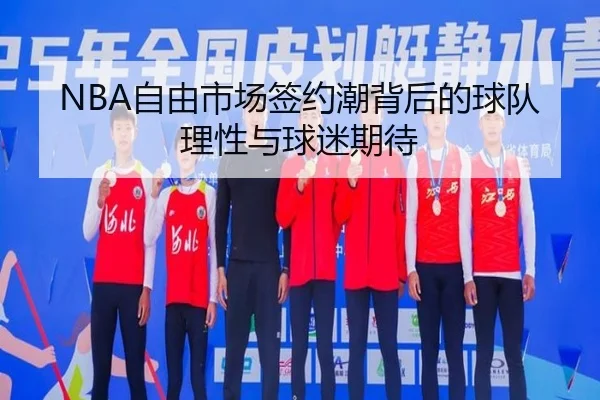 NBA自由市场签约潮背后的球队理性与球迷期待